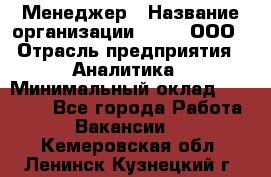 Менеджер › Название организации ­ Btt, ООО › Отрасль предприятия ­ Аналитика › Минимальный оклад ­ 35 000 - Все города Работа » Вакансии   . Кемеровская обл.,Ленинск-Кузнецкий г.